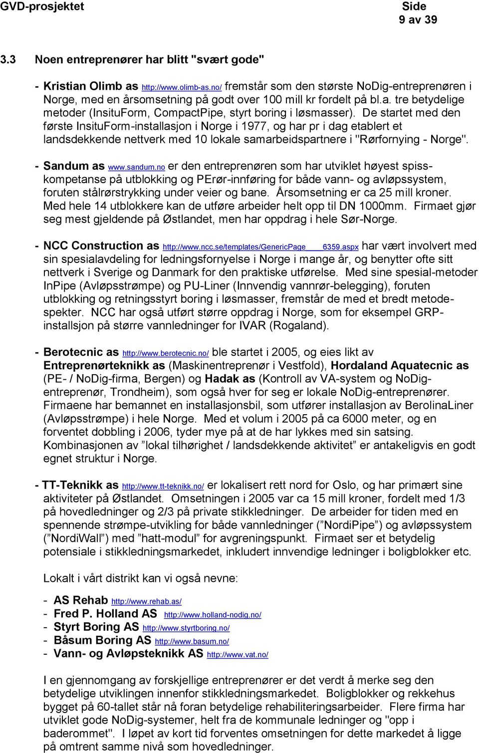 De startet med den første InsituForm-installasjon i Norge i 1977, og har pr i dag etablert et landsdekkende nettverk med 10 lokale samarbeidspartnere i "Rørfornying - Norge". - Sandum as www.sandum.