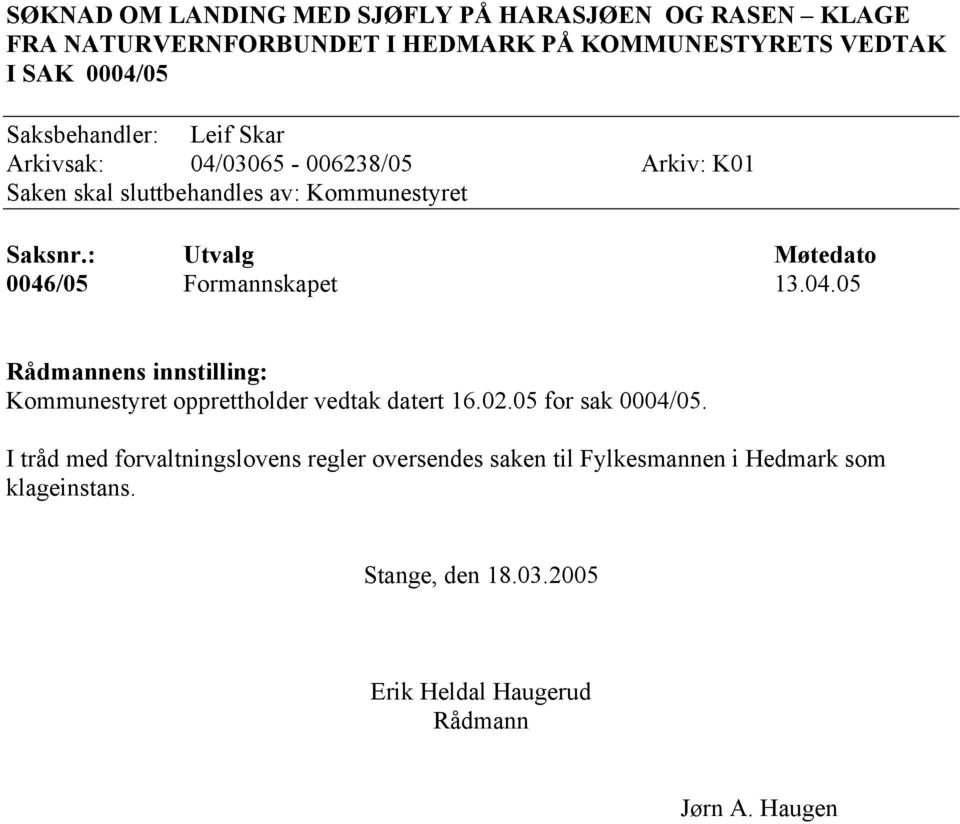 : Utvalg Møtedato 0046/05 Formannskapet 13.04.05 Rådmannens innstilling: Kommunestyret opprettholder vedtak datert 16.02.