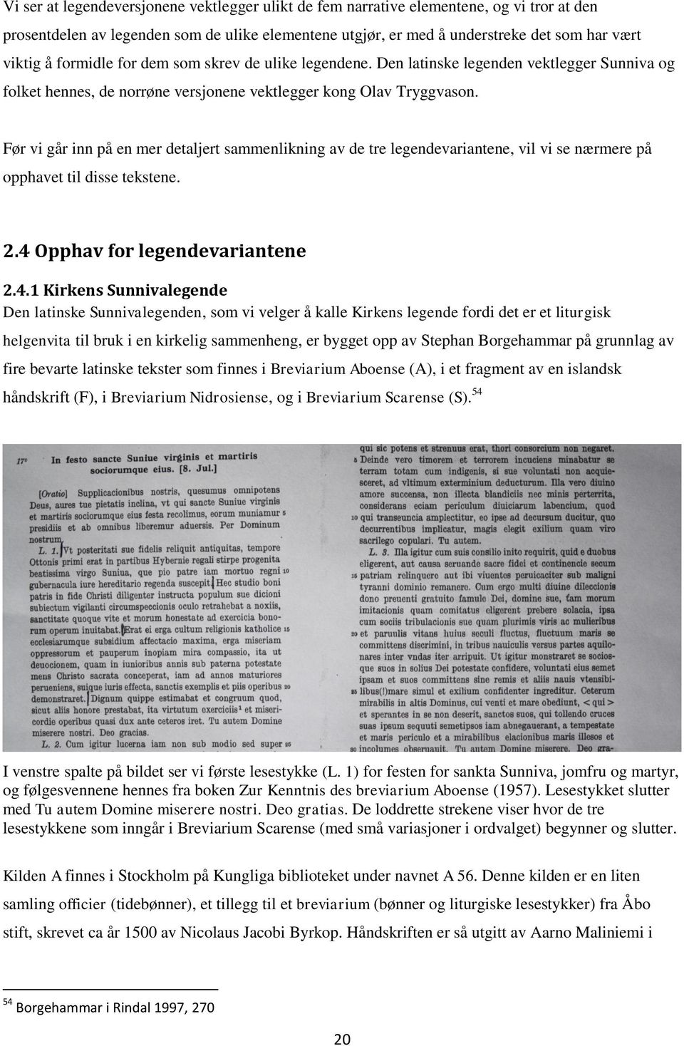 Før vi går inn på en mer detaljert sammenlikning av de tre legendevariantene, vil vi se nærmere på opphavet til disse tekstene. 2.4 