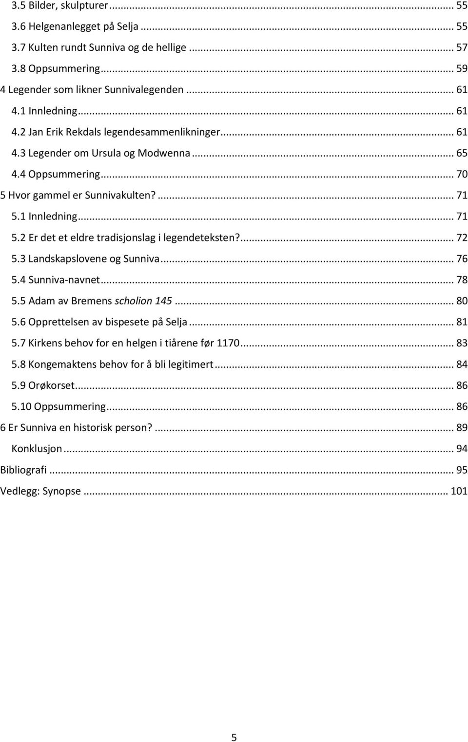 1 Innledning... 71 5.2 Er det et eldre tradisjonslag i legendeteksten?... 72 5.3 Landskapslovene og Sunniva... 76 5.4 Sunniva-navnet... 78 5.5 Adam av Bremens scholion 145... 80 5.