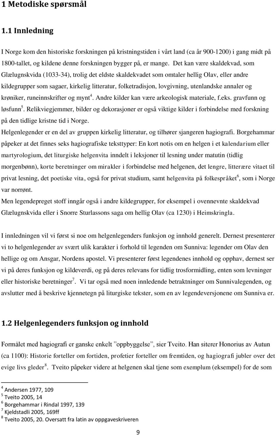 utenlandske annaler og krøniker, runeinnskrifter og mynt 4. Andre kilder kan være arkeologisk materiale, f.eks. gravfunn og løsfunn 5.