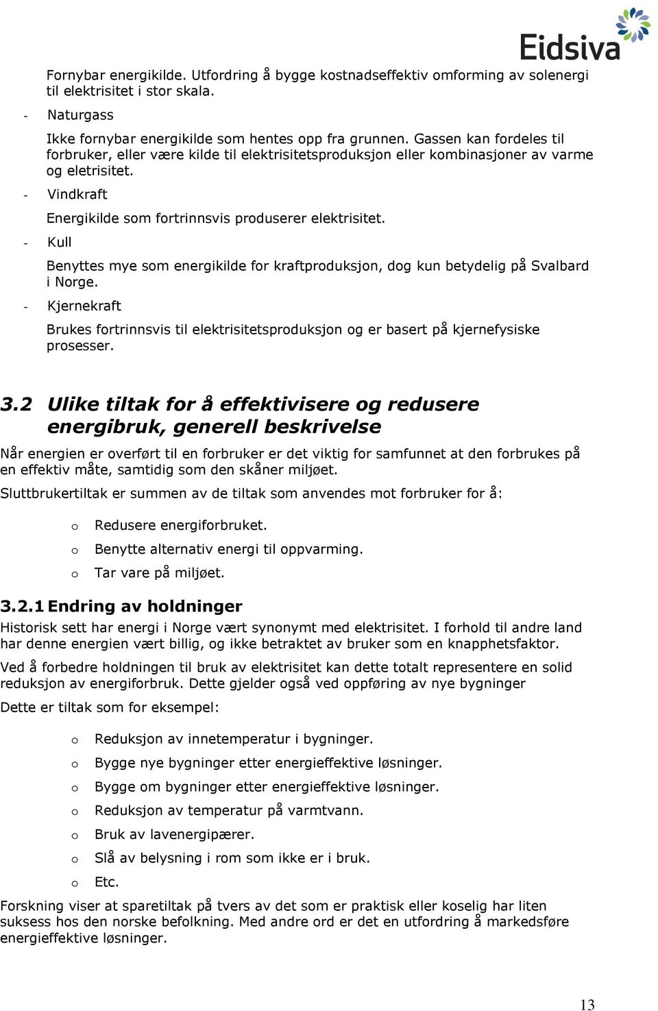 - Kull Benyttes mye som energikilde for kraftproduksjon, dog kun betydelig på Svalbard i Norge. - Kjernekraft Brukes fortrinnsvis til elektrisitetsproduksjon og er basert på kjernefysiske prosesser.