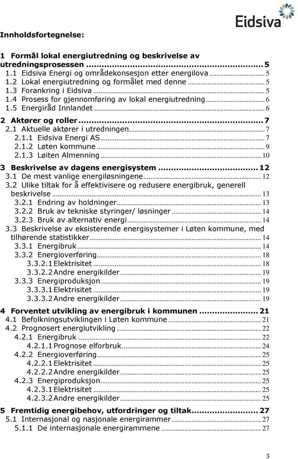 .. 7 2.1.2 Løten kommune... 9 2.1.3 Løiten Almenning... 10 3 Beskrivelse av dagens energisystem... 12 3.1 De mest vanlige energiløsningene... 12 3.2 Ulike tiltak for å effektivisere og redusere energibruk, generell beskrivelse.