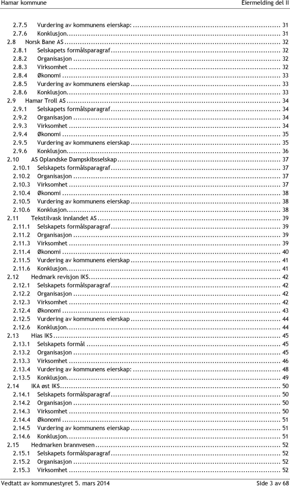 9.5 Vurdering av kommunens eierskap... 35 2.9.6 Konklusjon... 36 2.10 AS Oplandske Dampskibsselskap... 37 2.10.1 Selskapets formålsparagraf... 37 2.10.2 Organisasjon... 37 2.10.3 Virksomhet... 37 2.10.4 Økonomi.