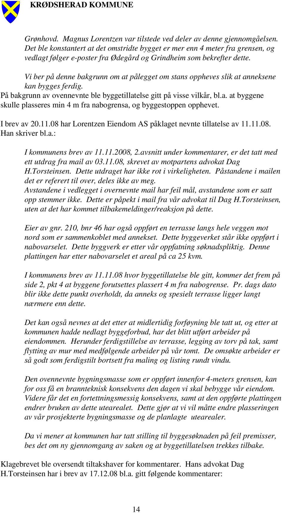 Vi ber på denne bakgrunn om at pålegget om stans oppheves slik at anneksene kan bygges ferdig. På bakgrunn av ovennevnte ble byggetillatelse gitt på visse vilkår, bl.a. at byggene skulle plasseres min 4 m fra nabogrensa, og byggestoppen opphevet.