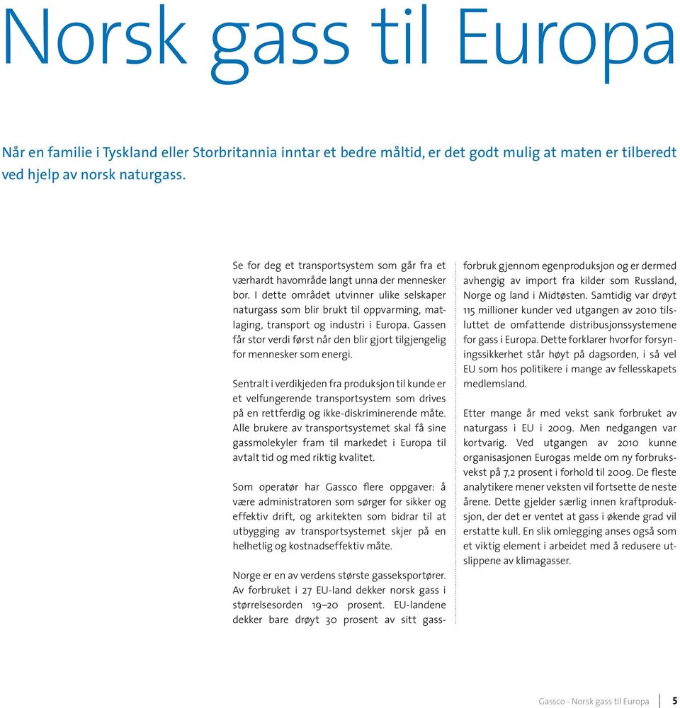 I dette området utvinner ulike selskaper naturgass som blir brukt til oppvarming, matlaging, transport og industri i Europa.