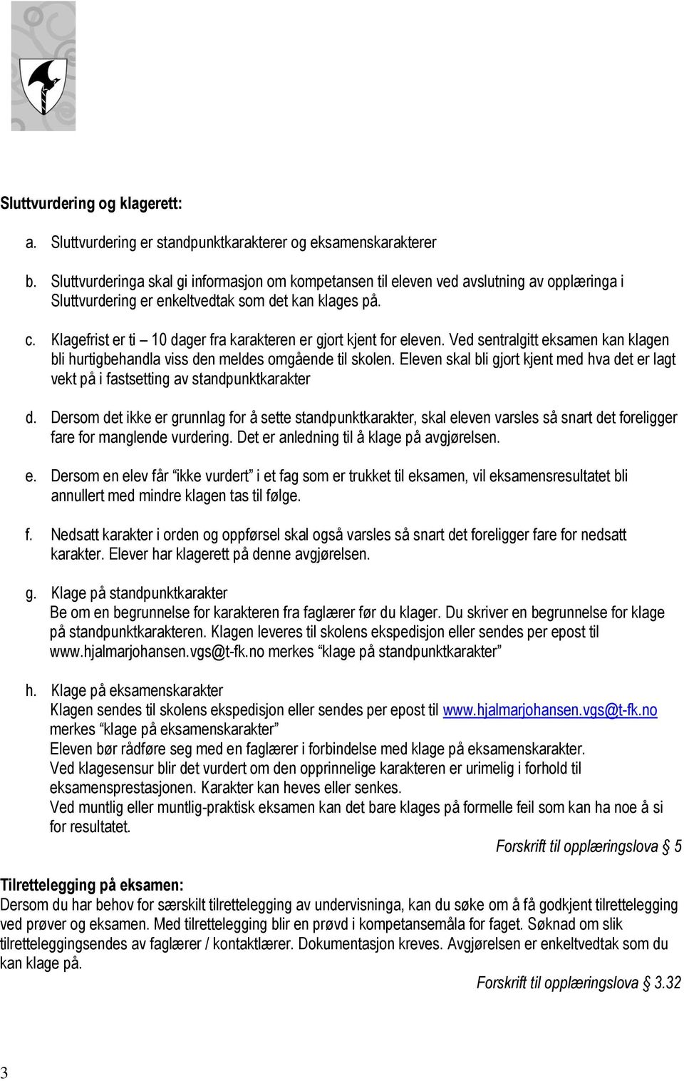 Klagefrist er ti 10 dager fra karakteren er gjort kjent for eleven. Ved sentralgitt eksamen kan klagen bli hurtigbehandla viss den meldes omgående til skolen.