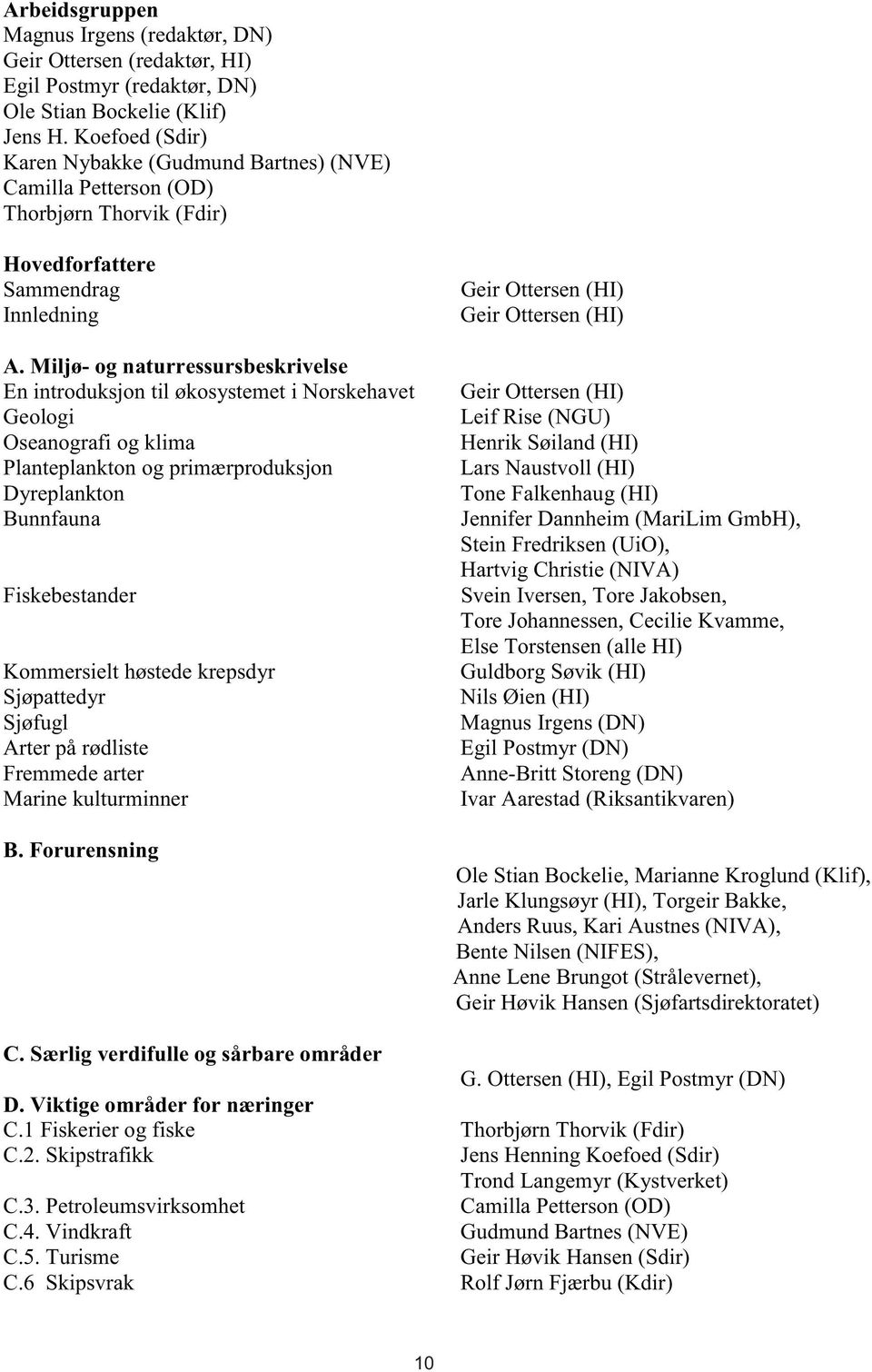 Miljø- og naturressursbeskrivelse En introduksjon til økosystemet i Norskehavet Geologi Oseanografi og klima Planteplankton og primærproduksjon Dyreplankton Bunnfauna Geir Ottersen (HI) Leif Rise