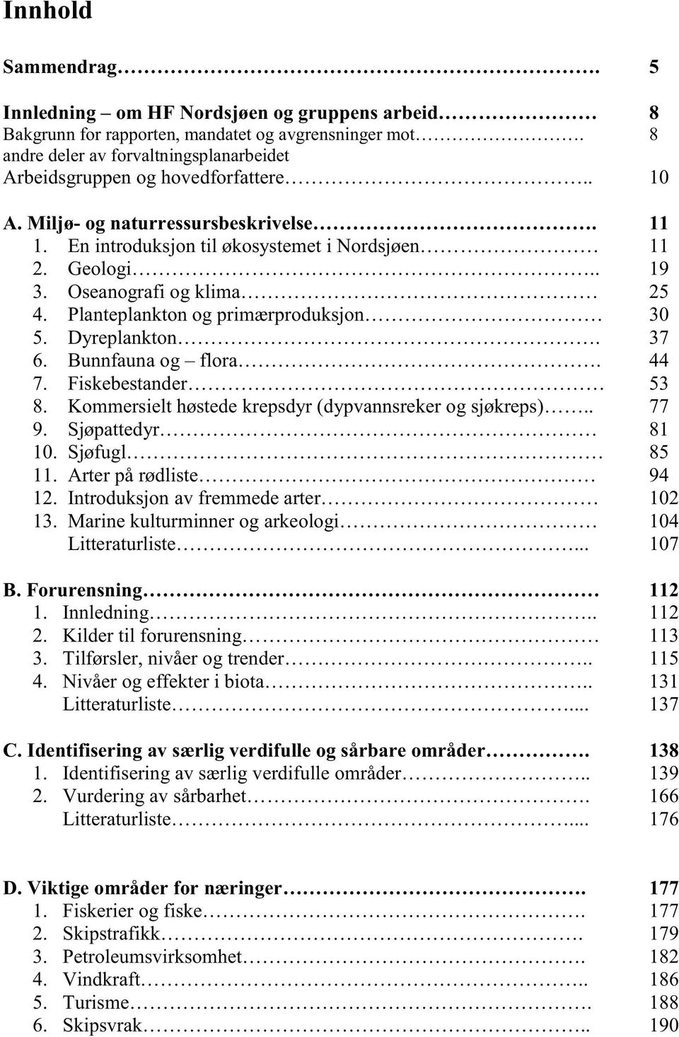 Oseanografi og klima 25 4. Planteplankton og primærproduksjon 30 5. Dyreplankton. 37 6. Bunnfauna og flora. 44 7. Fiskebestander 53 8. Kommersielt høstede krepsdyr (dypvannsreker og sjøkreps).. 77 9.