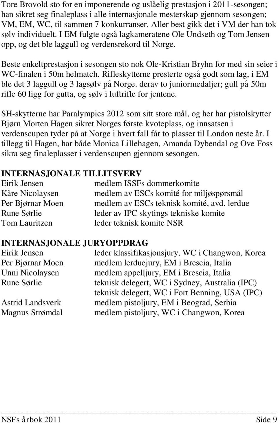 Beste enkeltprestasjon i sesongen sto nok Ole-Kristian Bryhn for med sin seier i WC-finalen i 50m helmatch. Rifleskytterne presterte også godt som lag, i EM ble det 3 laggull og 3 lagsølv på Norge.