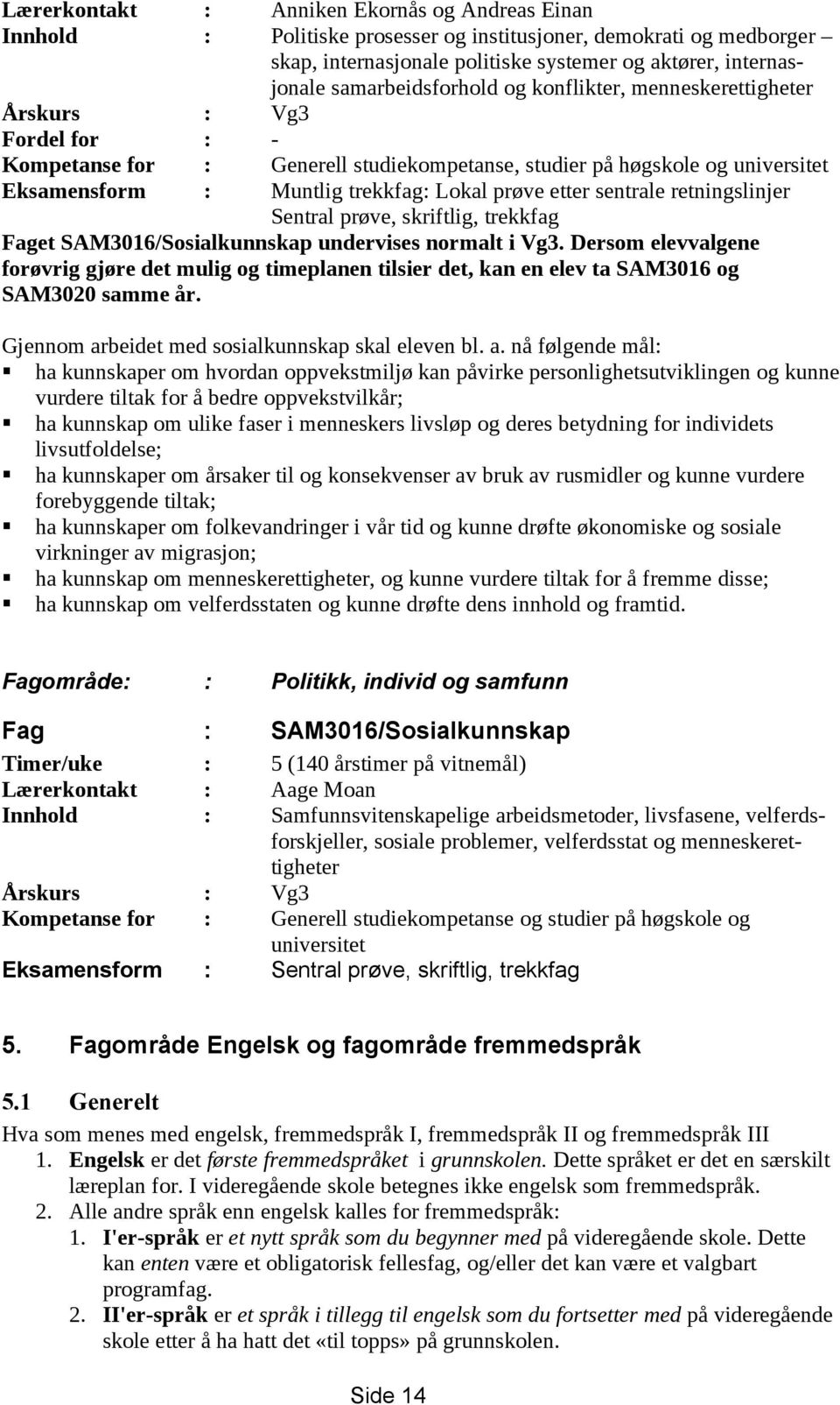 sentrale retningslinjer Sentral prøve, skriftlig, trekkfag Faget SAM3016/Sosialkunnskap undervises normalt i Vg3.