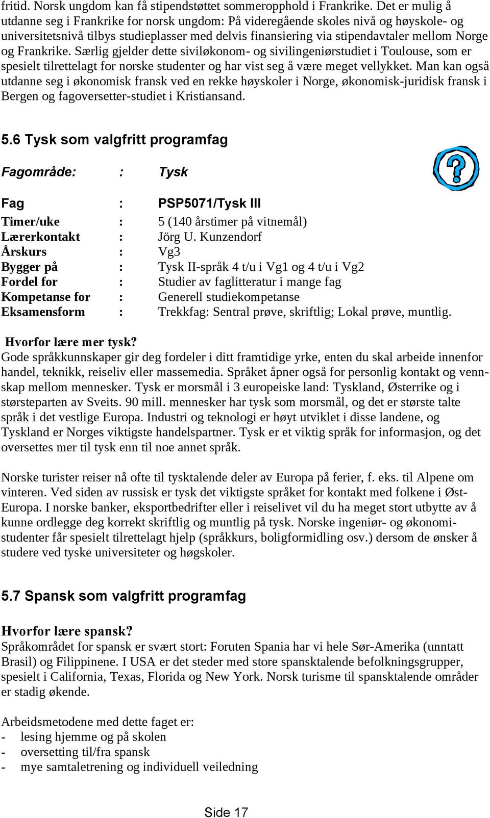 Frankrike. Særlig gjelder dette siviløkonom- og sivilingeniørstudiet i Toulouse, som er spesielt tilrettelagt for norske studenter og har vist seg å være meget vellykket.