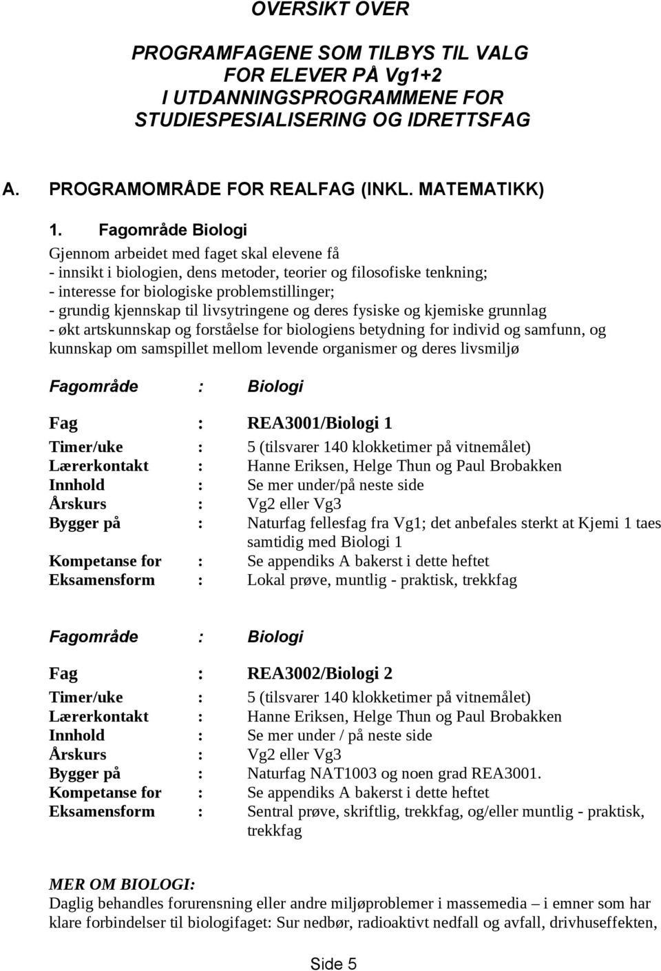 til livsytringene og deres fysiske og kjemiske grunnlag - økt artskunnskap og forståelse for biologiens betydning for individ og samfunn, og kunnskap om samspillet mellom levende organismer og deres