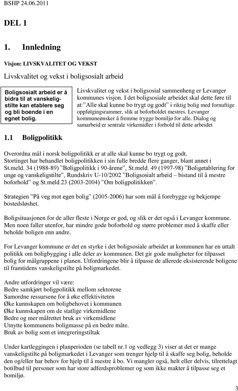 I det boligsosiale arbeidet skal dette føre til at: Alle skal kunne bo trygt og godt i riktig bolig med fornuftige oppfølgingsrammer, slik at boforholdet mestres.