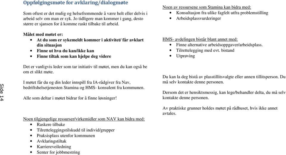 Målet med møtet er: At du som er sykemeldt kommer i aktivitet/ får avklart din situasjon Finne ut hva du kan/ikke kan Finne tiltak som kan hjelpe deg videre Det er vanligvis leder som tar initiativ