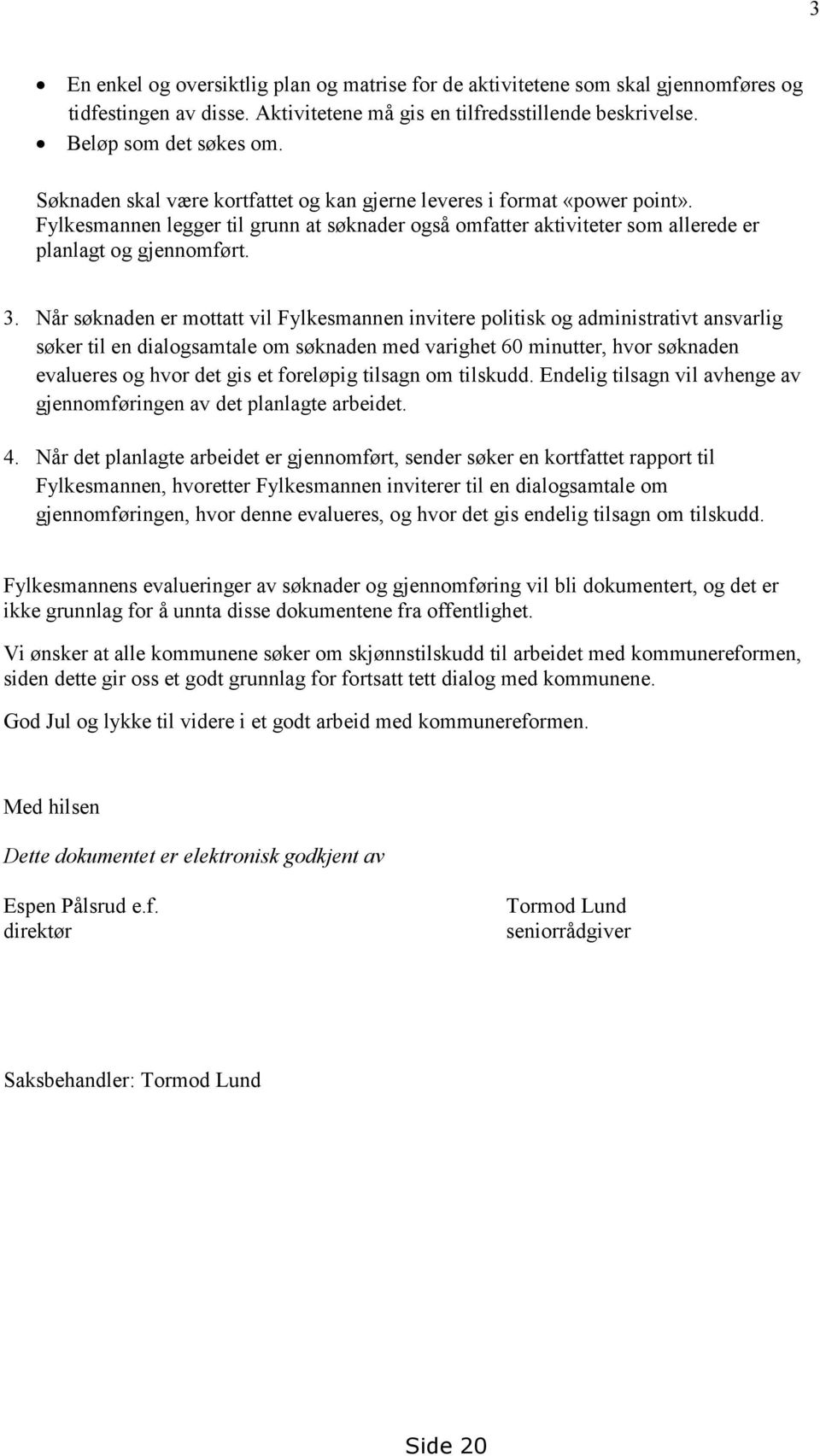 Når søknaden er mottatt vil Fylkesmannen invitere politisk og administrativt ansvarlig søker til en dialogsamtale om søknaden med varighet 60 minutter, hvor søknaden evalueres og hvor det gis et