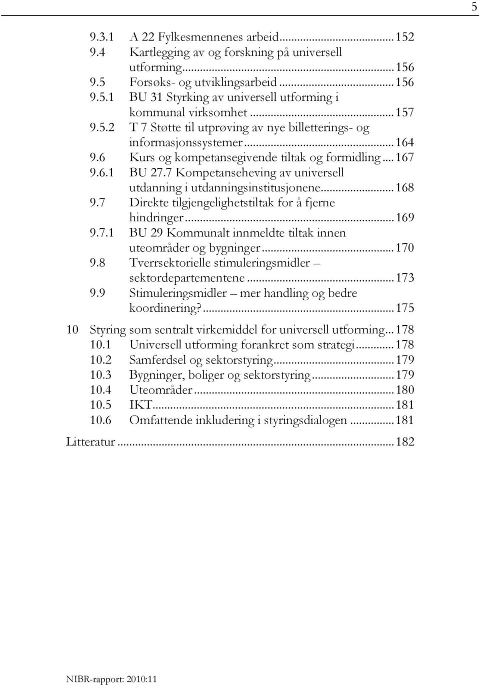 7 Kompetanseheving av universell utdanning i utdanningsinstitusjonene... 168 9.7 Direkte tilgjengelighetstiltak for å fjerne hindringer... 169 9.7.1 BU 29 Kommunalt innmeldte tiltak innen uteområder og bygninger.