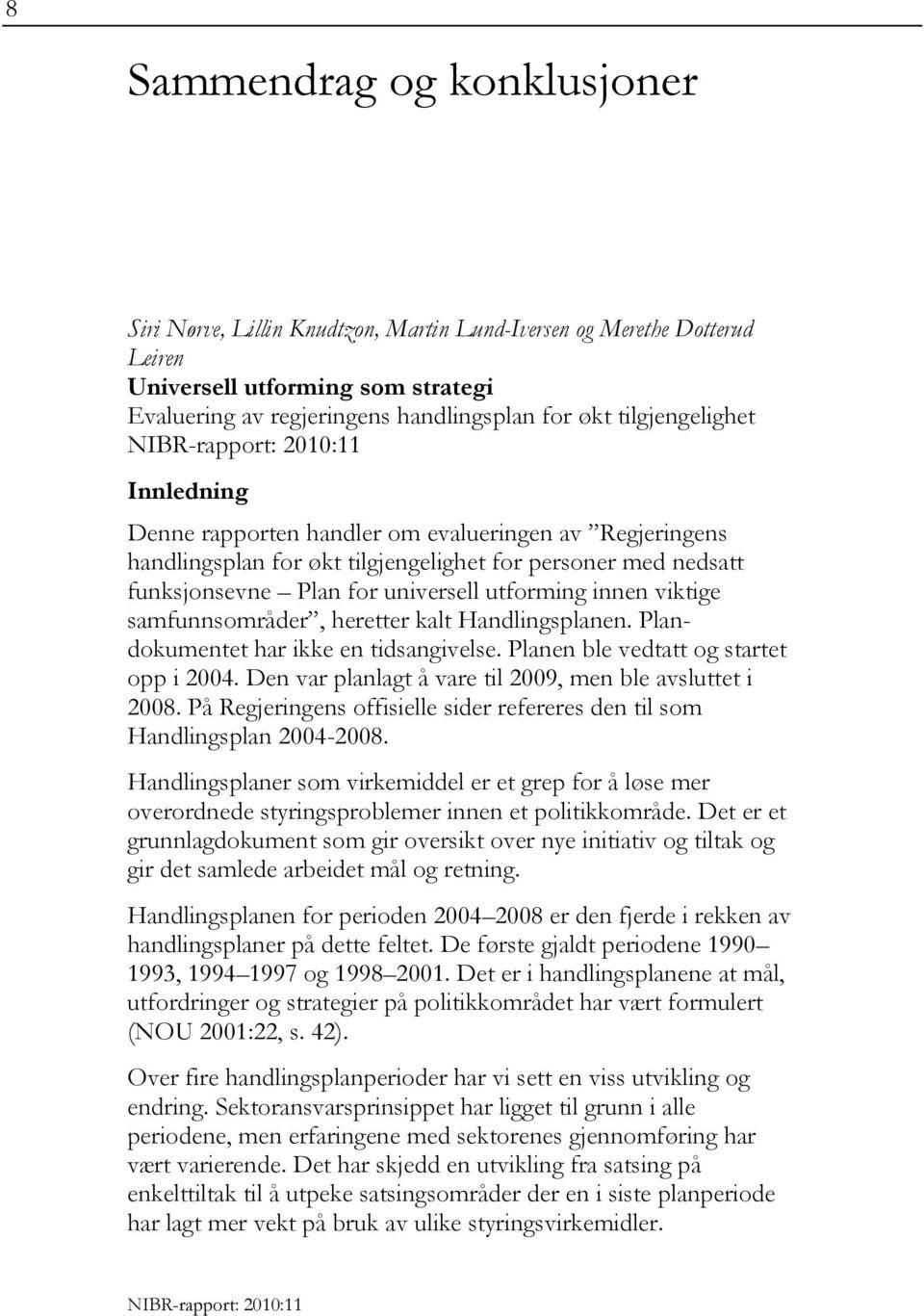 viktige samfunnsområder, heretter kalt Handlingsplanen. Plandokumentet har ikke en tidsangivelse. Planen ble vedtatt og startet opp i 2004. Den var planlagt å vare til 2009, men ble avsluttet i 2008.