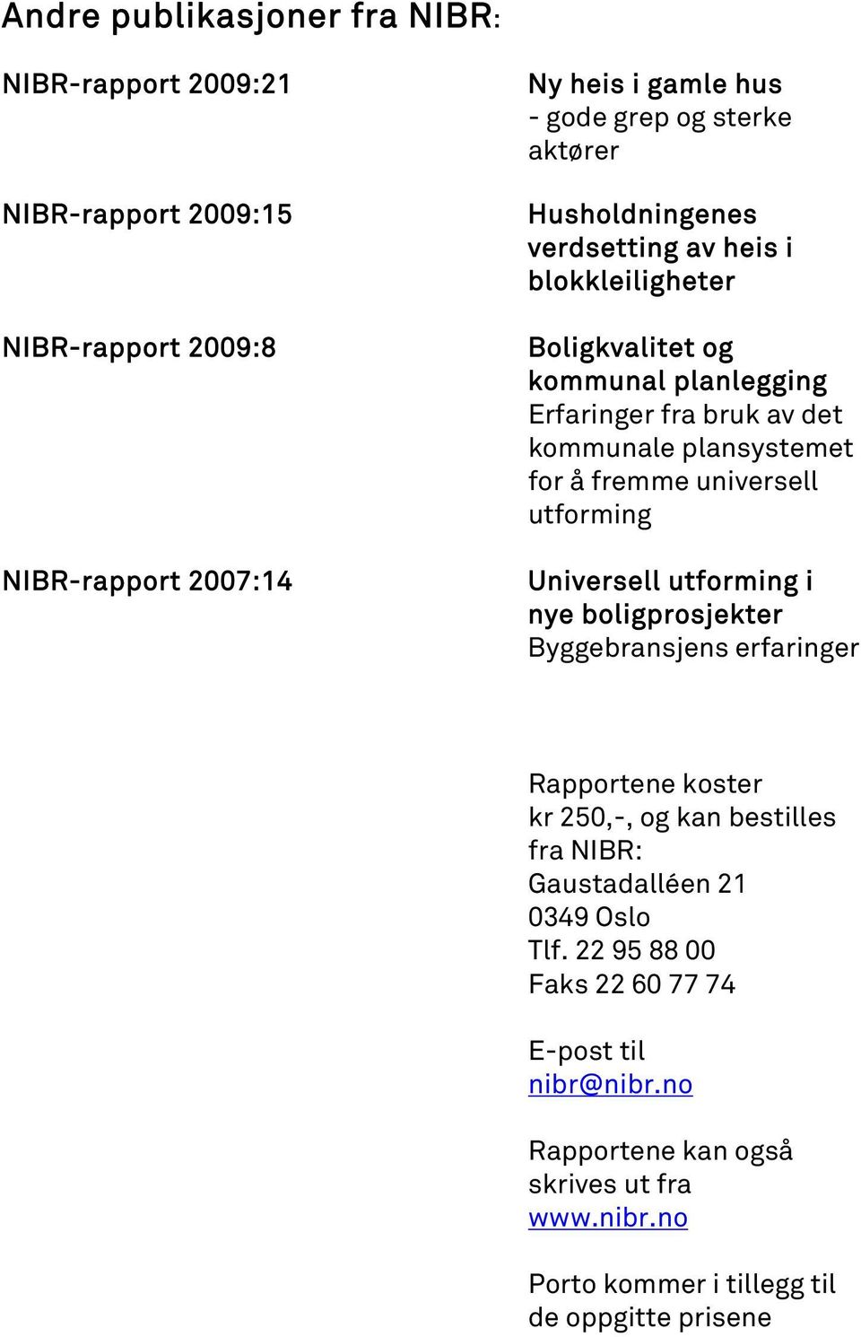 fremme universell utforming Universell utforming i nye boligprosjekter Byggebransjens erfaringer Rapportene koster kr 250,-, og kan bestilles fra NIBR: