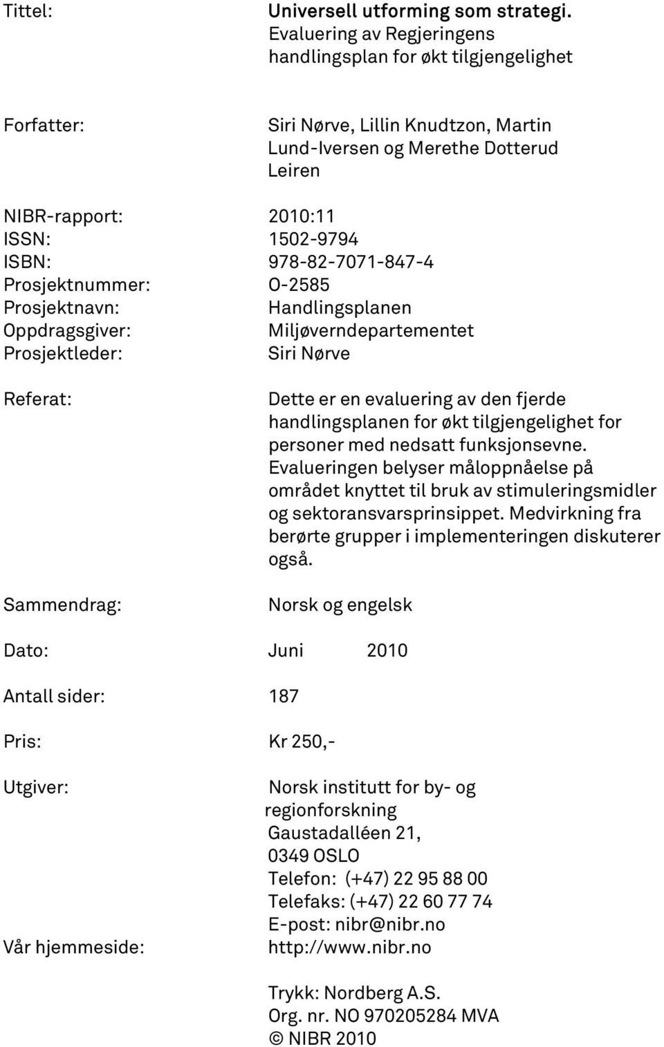 Prosjektnummer: O-2585 Prosjektnavn: Handlingsplanen Oppdragsgiver: Miljøverndepartementet Prosjektleder: Siri Nørve Referat: Sammendrag: Dette er en evaluering av den fjerde handlingsplanen for økt