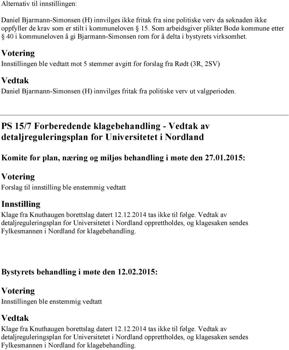 Innstillingen ble vedtatt mot 5 stemmer avgitt for forslag fra Rødt (3R, 2SV) Daniel Bjarmann-Simonsen (H) innvilges fritak fra politiske verv ut valgperioden.