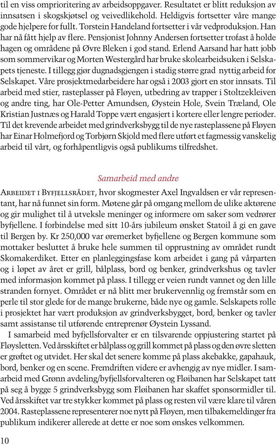 Erlend Aarsand har hatt jobb som sommervikar og Morten Westergård har bruke skolearbeidsuken i Selskapets tjeneste. I tillegg gjør dugnadsgjengen i stadig større grad nyttig arbeid for Selskapet.