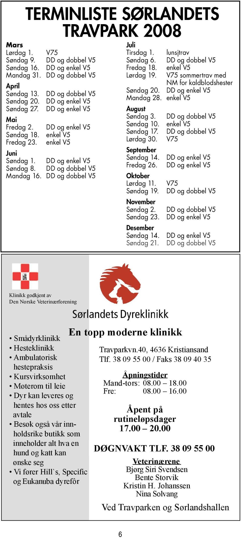 DD og dobbel V5 Juli Tirsdag 1. Søndag 6. Fredag 18. Lørdag 19. lunsjtrav DD og dobbel V5 enkel V5 V75 sommertrav med NM for kaldblodshester Søndag 20. DD og enkel V5 Mandag 28.