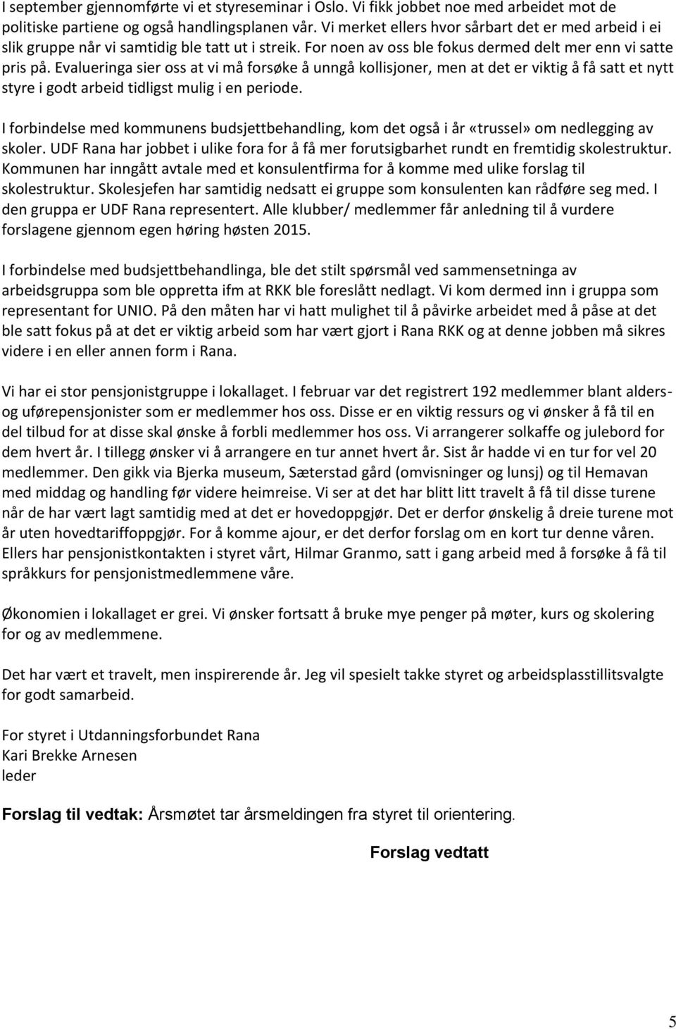 Evalueringa sier oss at vi må forsøke å unngå kollisjoner, men at det er viktig å få satt et nytt styre i godt arbeid tidligst mulig i en periode.