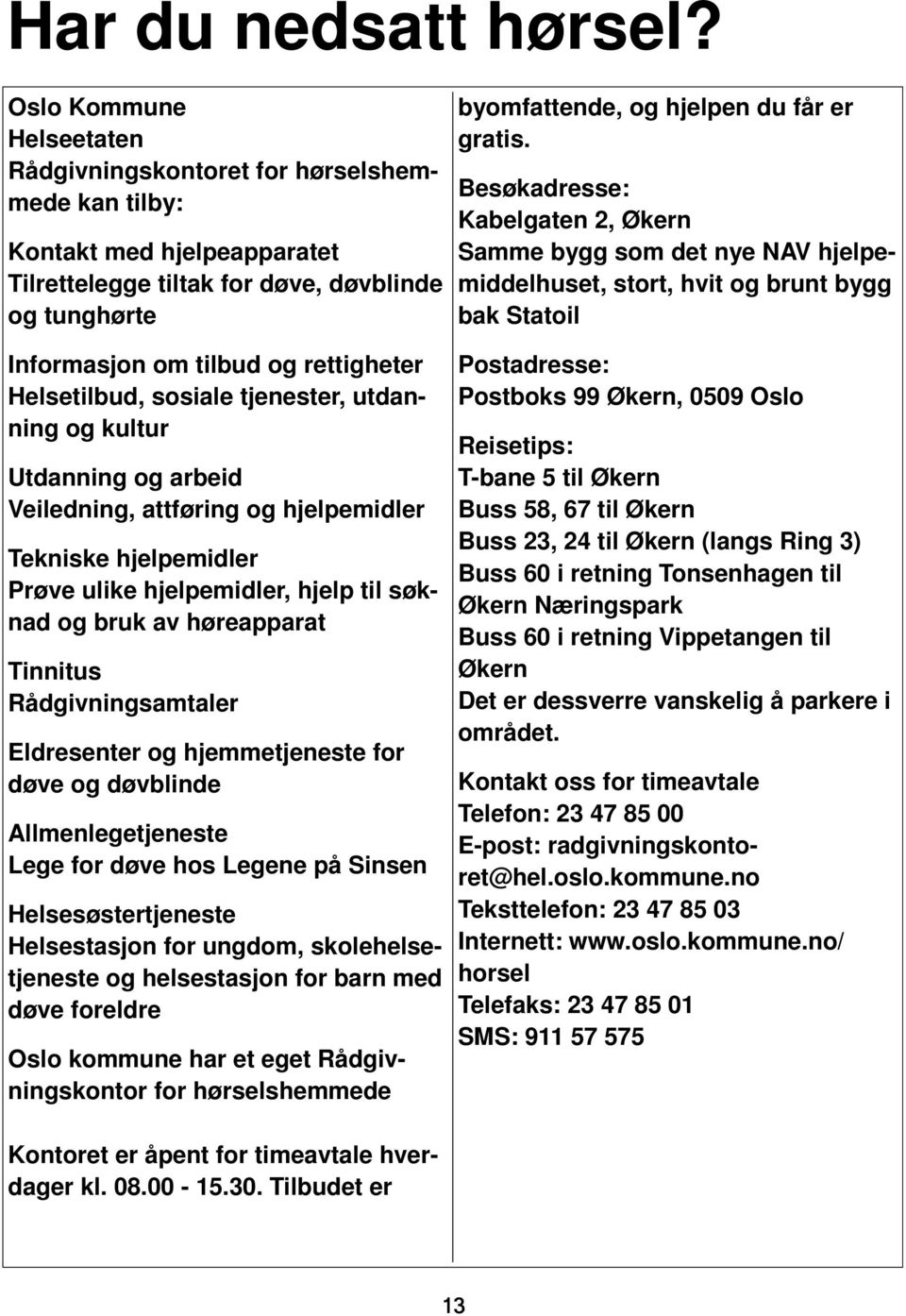 Helsetilbud, sosiale tjenester, utdanning og kultur Utdanning og arbeid Veiledning, attføring og hjelpemidler Tekniske hjelpemidler Prøve ulike hjelpemidler, hjelp til søknad og bruk av høreapparat