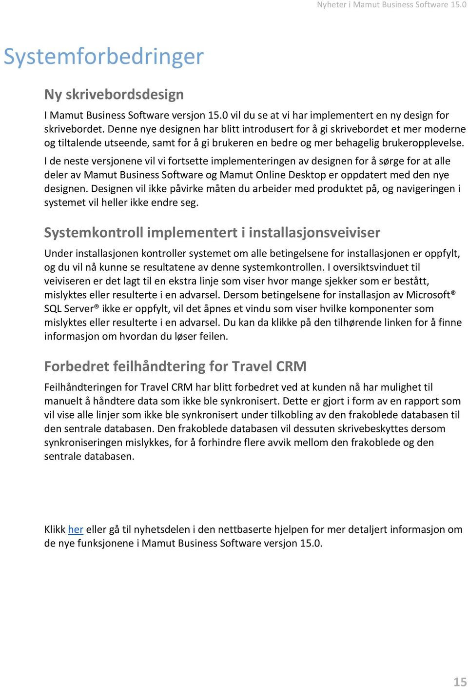 I de neste versjonene vil vi fortsette implementeringen av designen for å sørge for at alle deler av Mamut Business Software og Mamut Online Desktop er oppdatert med den nye designen.