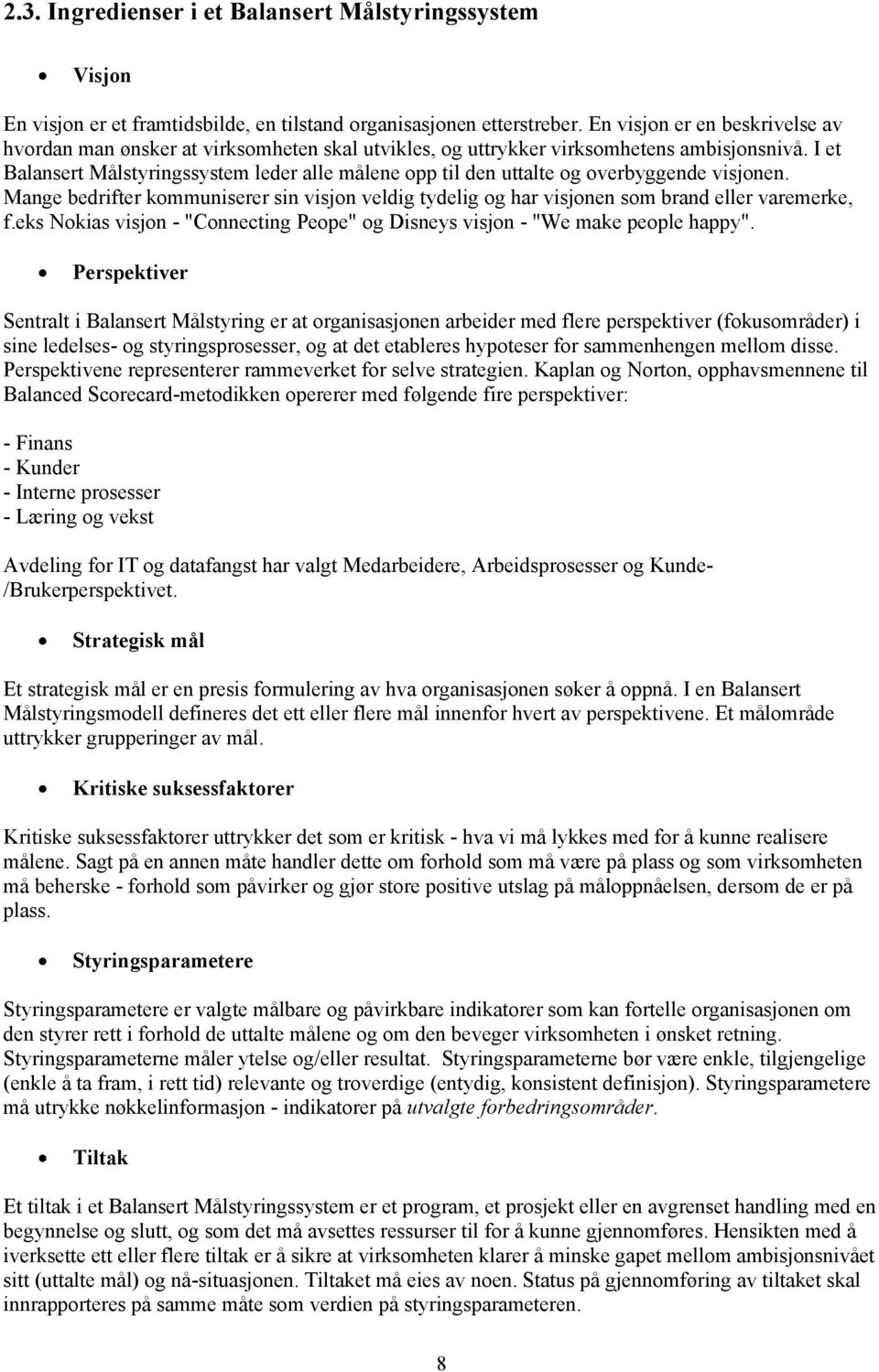 I et Balansert Målstyringssystem leder alle målene opp til den uttalte og overbyggende visjonen. Mange bedrifter kommuniserer sin visjon veldig tydelig og har visjonen som brand eller varemerke, f.