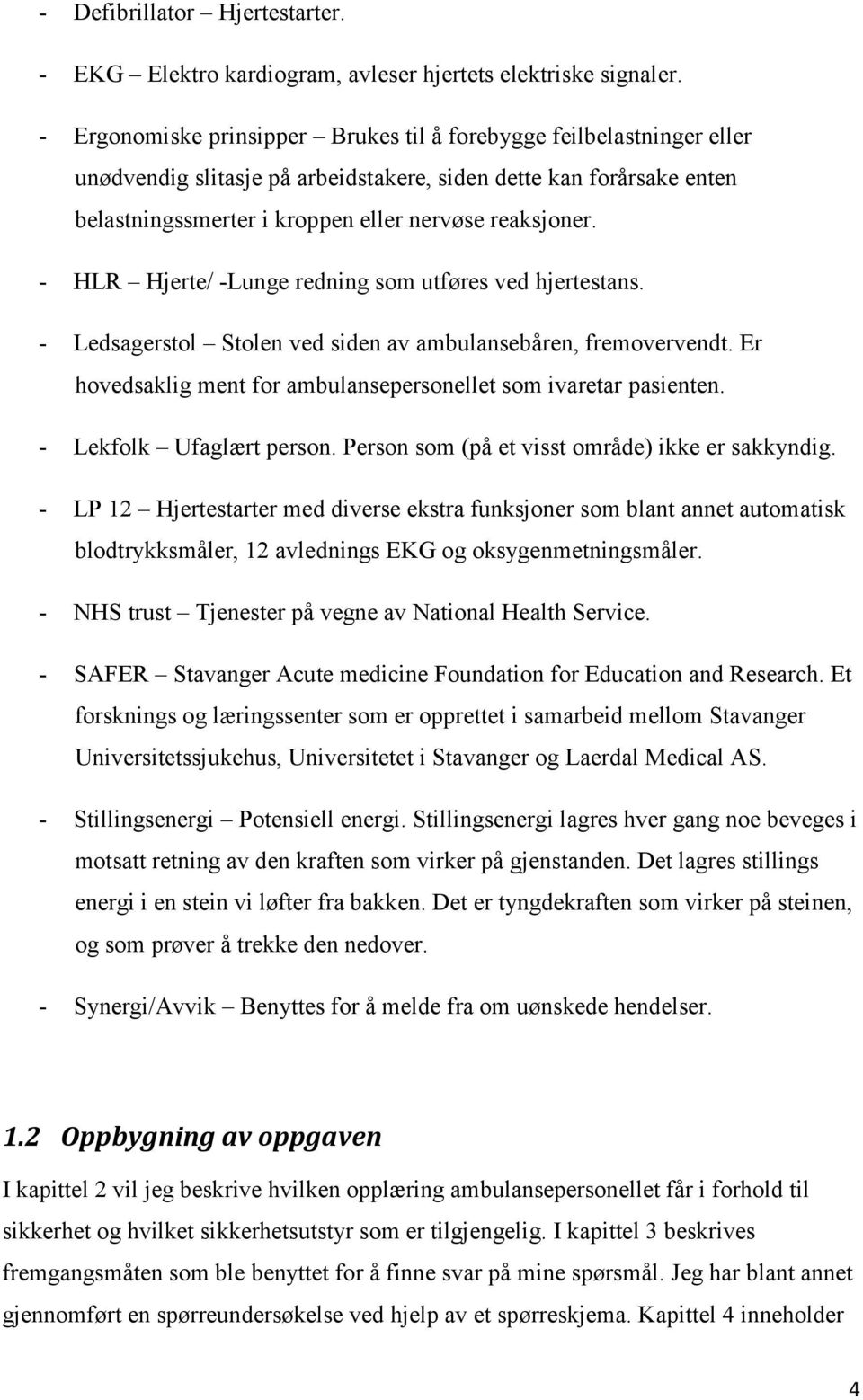 - HLR Hjerte/ -Lunge redning som utføres ved hjertestans. - Ledsagerstol Stolen ved siden av ambulansebåren, fremovervendt. Er hovedsaklig ment for ambulansepersonellet som ivaretar pasienten.