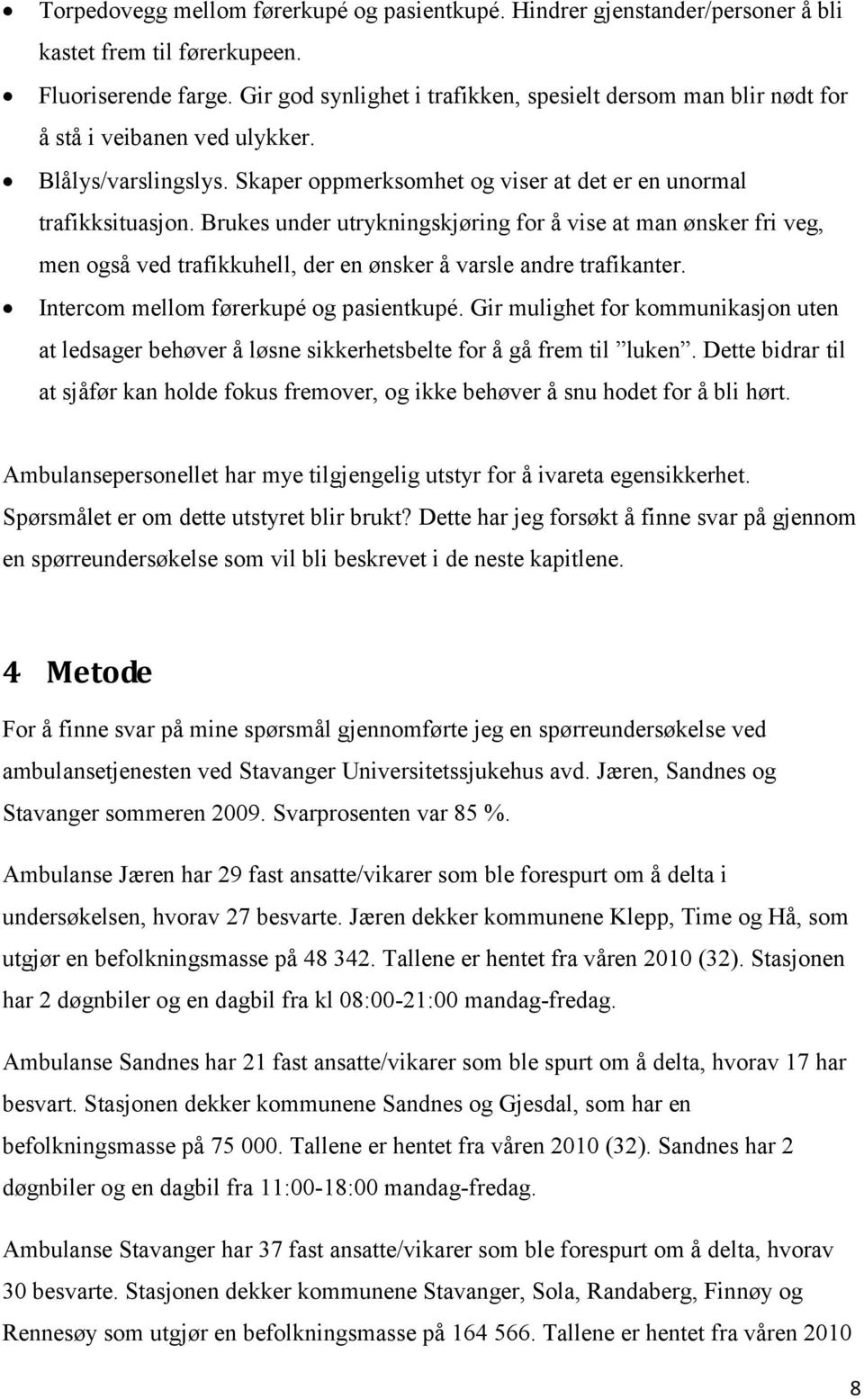 Brukes under utrykningskjøring for å vise at man ønsker fri veg, men også ved trafikkuhell, der en ønsker å varsle andre trafikanter. Intercom mellom førerkupé og pasientkupé.