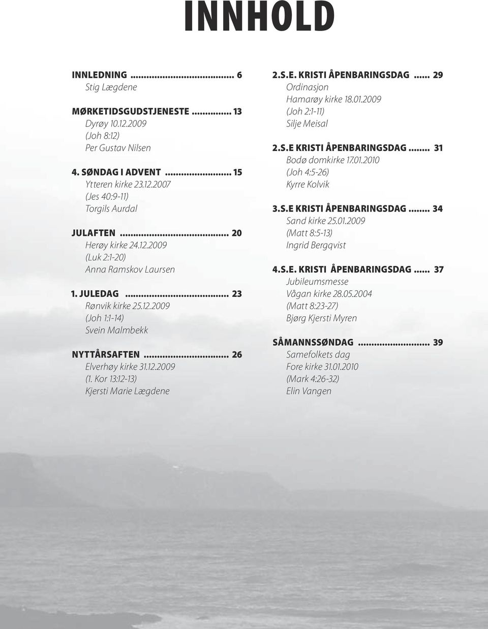 Kor 13:12-13) Kjersti Marie Lægdene 2.S.E. KRISTI ÅPENBARINGSDAG... 29 Ordinasjon Hamarøy kirke 18.01.2009 (Joh 2:1-11) Silje Meisal 2.S.E KRISTI ÅPENBARINGSDAG... 31 Bodø domkirke 17.01.2010 (Joh 4:5-26) Kyrre Kolvik 3.