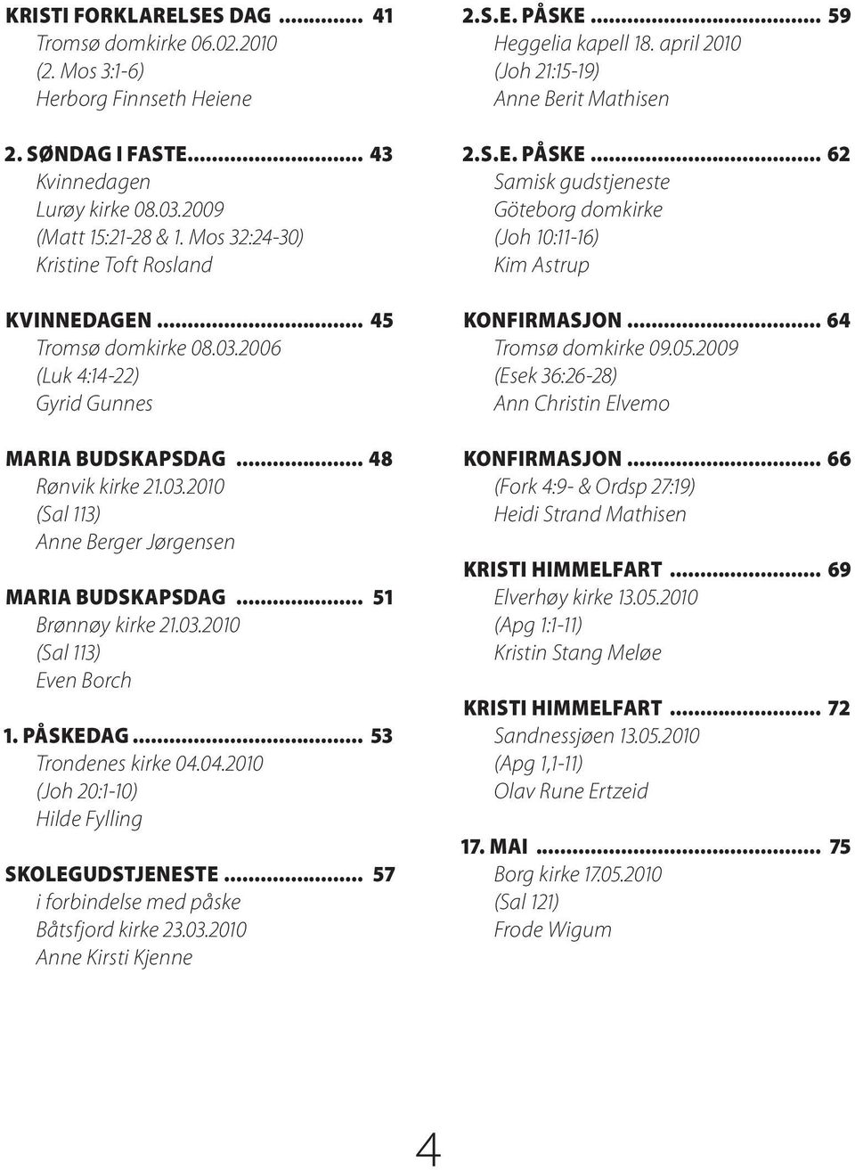 .. 51 Brønnøy kirke 21.03.2010 (Sal 113) Even Borch 1. PÅSKEDAG... 53 Trondenes kirke 04.04.2010 (Joh 20:1-10) Hilde Fylling SKOLEGUDSTJENESTE... 57 i forbindelse med påske Båtsfjord kirke 23.03.2010 Anne Kirsti Kjenne 2.