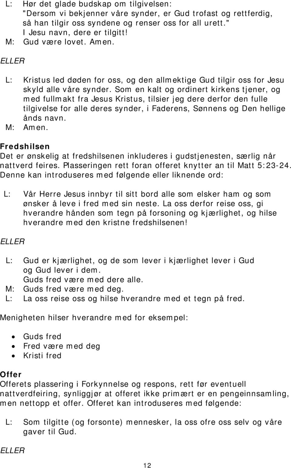 Som en kalt og ordinert kirkens tjener, og med fullmakt fra Jesus Kristus, tilsier jeg dere derfor den fulle tilgivelse for alle deres synder, i Faderens, Sønnens og Den hellige ånds navn. M: Amen.