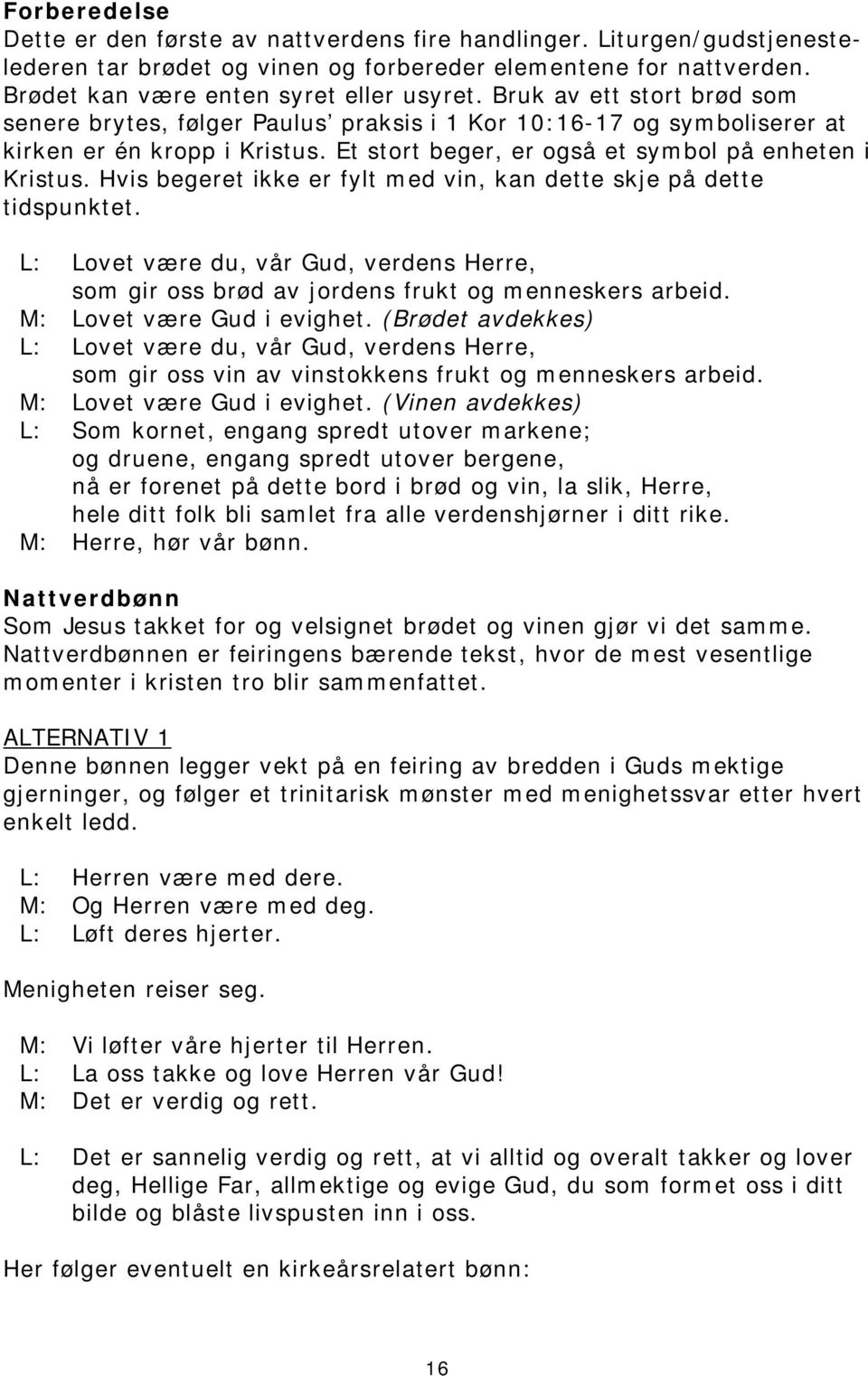 Hvis begeret ikke er fylt med vin, kan dette skje på dette tidspunktet. L: Lovet være du, vår Gud, verdens Herre, som gir oss brød av jordens frukt og menneskers arbeid. M: Lovet være Gud i evighet.