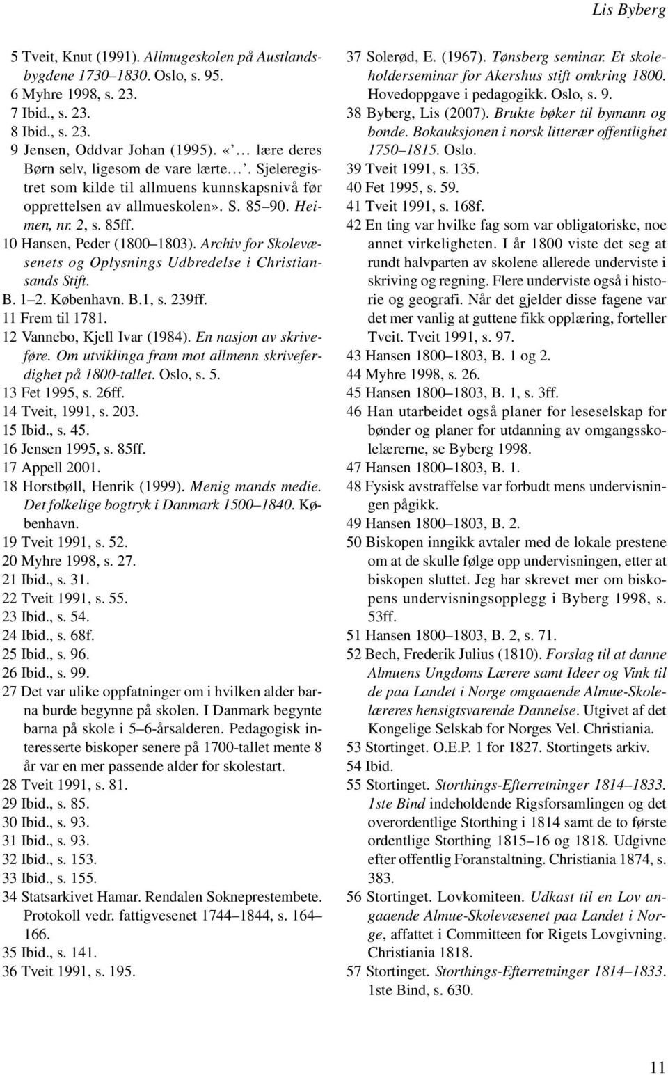 Archiv for Skolevæsenets og Oplysnings Udbredelse i Christiansands Stift. B. 1 2. København. B.1, s. 239ff. 11 Frem til 1781. 12 Vannebo, Kjell Ivar (1984). En nasjon av skriveføre.