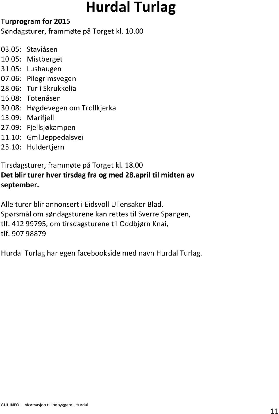 10: Huldertjern Tirsdagsturer, frammøte på Torget kl. 18.00 Det blir turer hver tirsdag fra og med 28.april til midten av september.