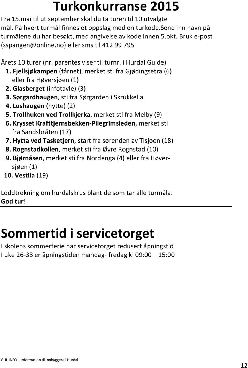 Fjellsjøkampen (tårnet), merket sti fra Gjødingsetra (6) eller fra Høversjøen (1) 2. Glasberget (infotavle) (3) 3. Sørgardhaugen, sti fra Sørgarden i Skrukkelia 4. Lushaugen (hytte) (2) 5.