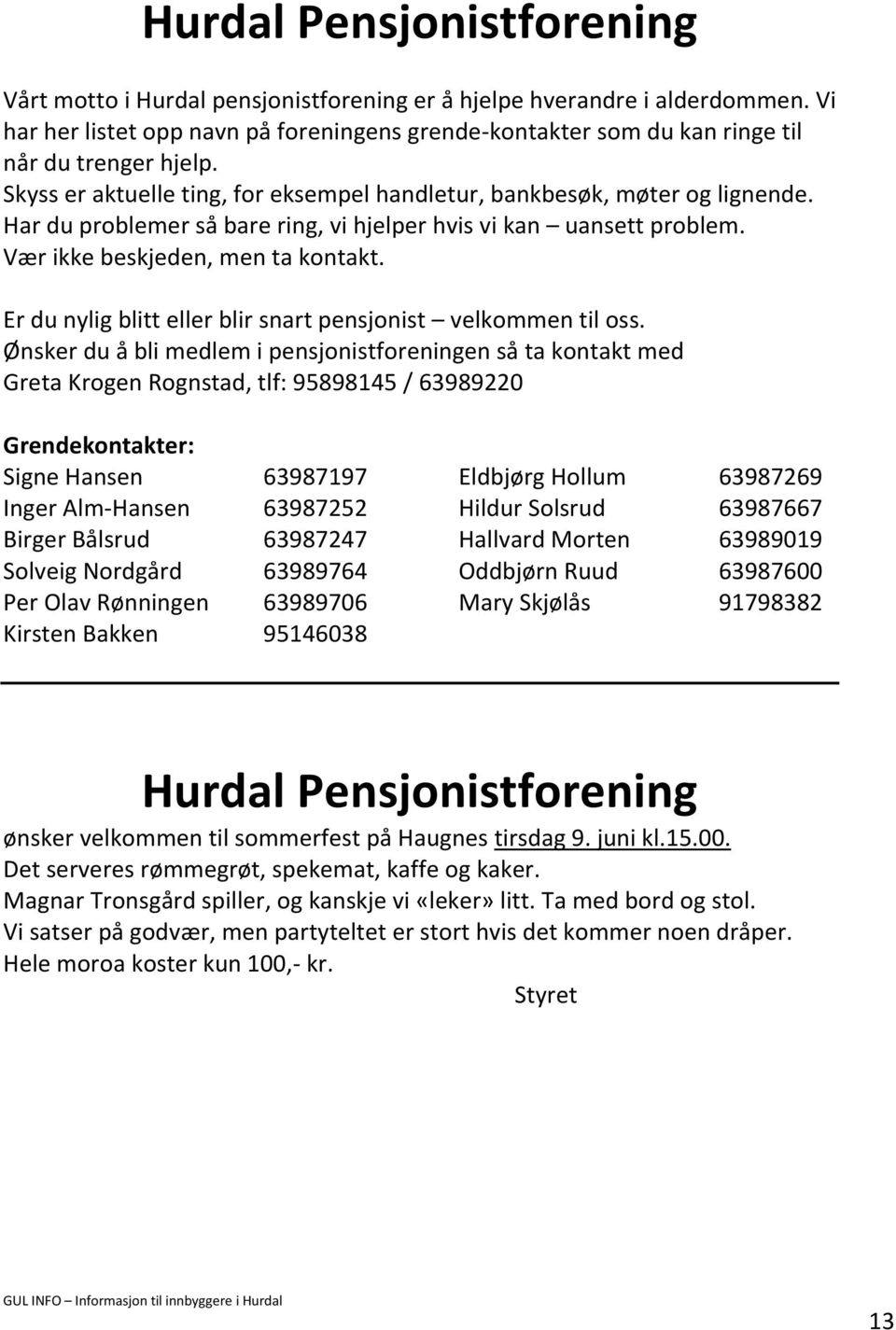 Har du problemer så bare ring, vi hjelper hvis vi kan uansett problem. Vær ikke beskjeden, men ta kontakt. Er du nylig blitt eller blir snart pensjonist velkommen til oss.