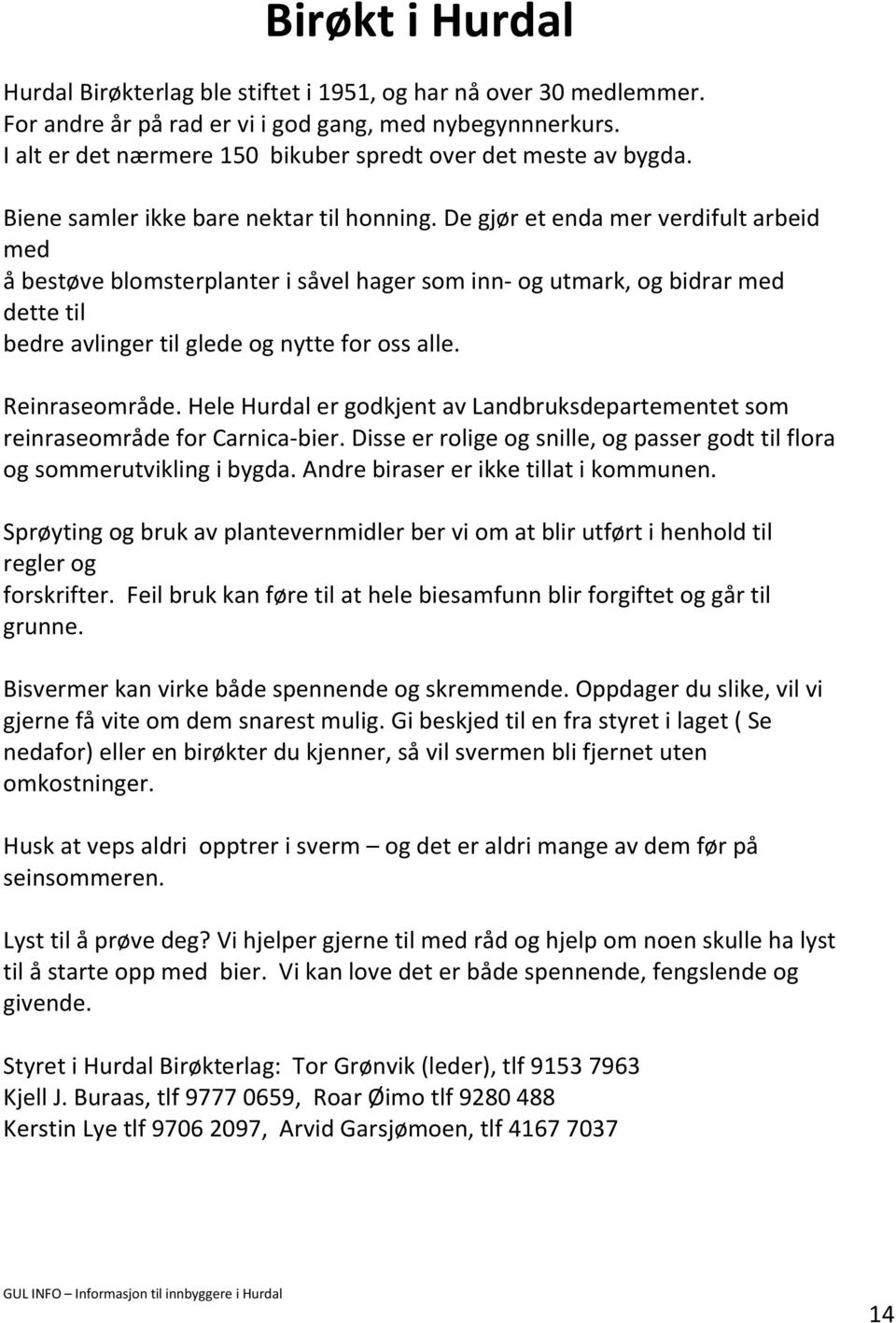 De gjør et enda mer verdifult arbeid med å bestøve blomsterplanter i såvel hager som inn- og utmark, og bidrar med dette til bedre avlinger til glede og nytte for oss alle. Reinraseområde.