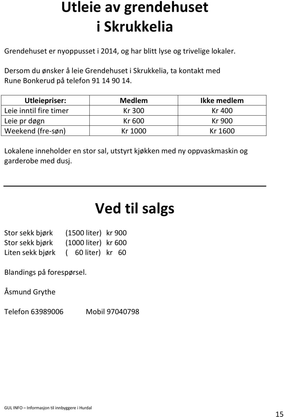 Utleiepriser: Medlem Ikke medlem Leie inntil fire timer Kr 300 Kr 400 Leie pr døgn Kr 600 Kr 900 Weekend (fre-søn) Kr 1000 Kr 1600 Lokalene inneholder en