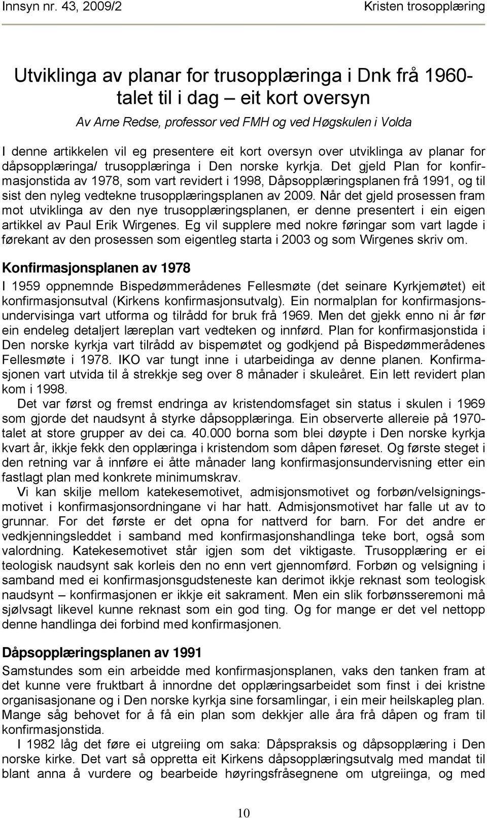 Det gjeld Plan for konfirmasjonstida av 1978, som vart revidert i 1998, Dåpsopplæringsplanen frå 1991, og til sist den nyleg vedtekne trusopplæringsplanen av 2009.