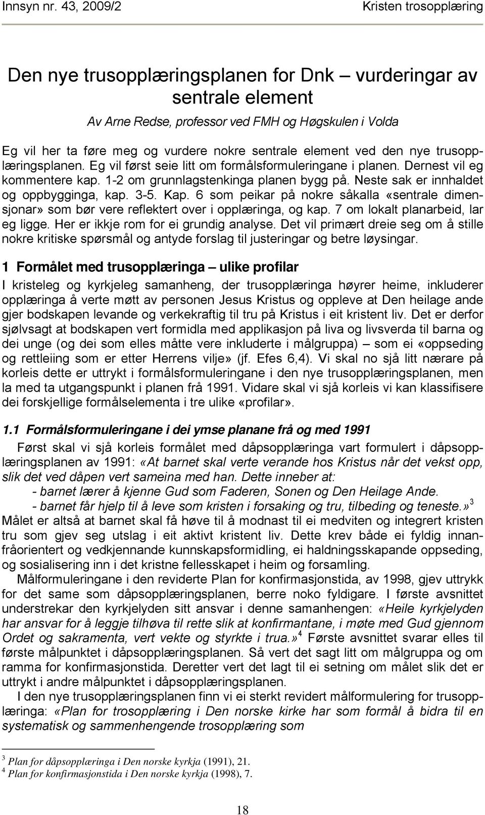 Kap. 6 som peikar på nokre såkalla «sentrale dimensjonar» som bør vere reflektert over i opplæringa, og kap. 7 om lokalt planarbeid, lar eg ligge. Her er ikkje rom for ei grundig analyse.