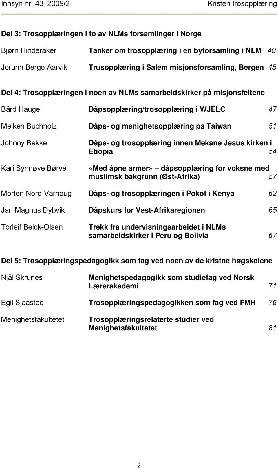 Synnøve Børve Dåps- og trosopplæring innen Mekane Jesus kirken i Etiopia 54 «Med åpne armer» dåpsopplæring for voksne med muslimsk bakgrunn (Øst-Afrika) 57 Morten Nord-Varhaug Dåps- og