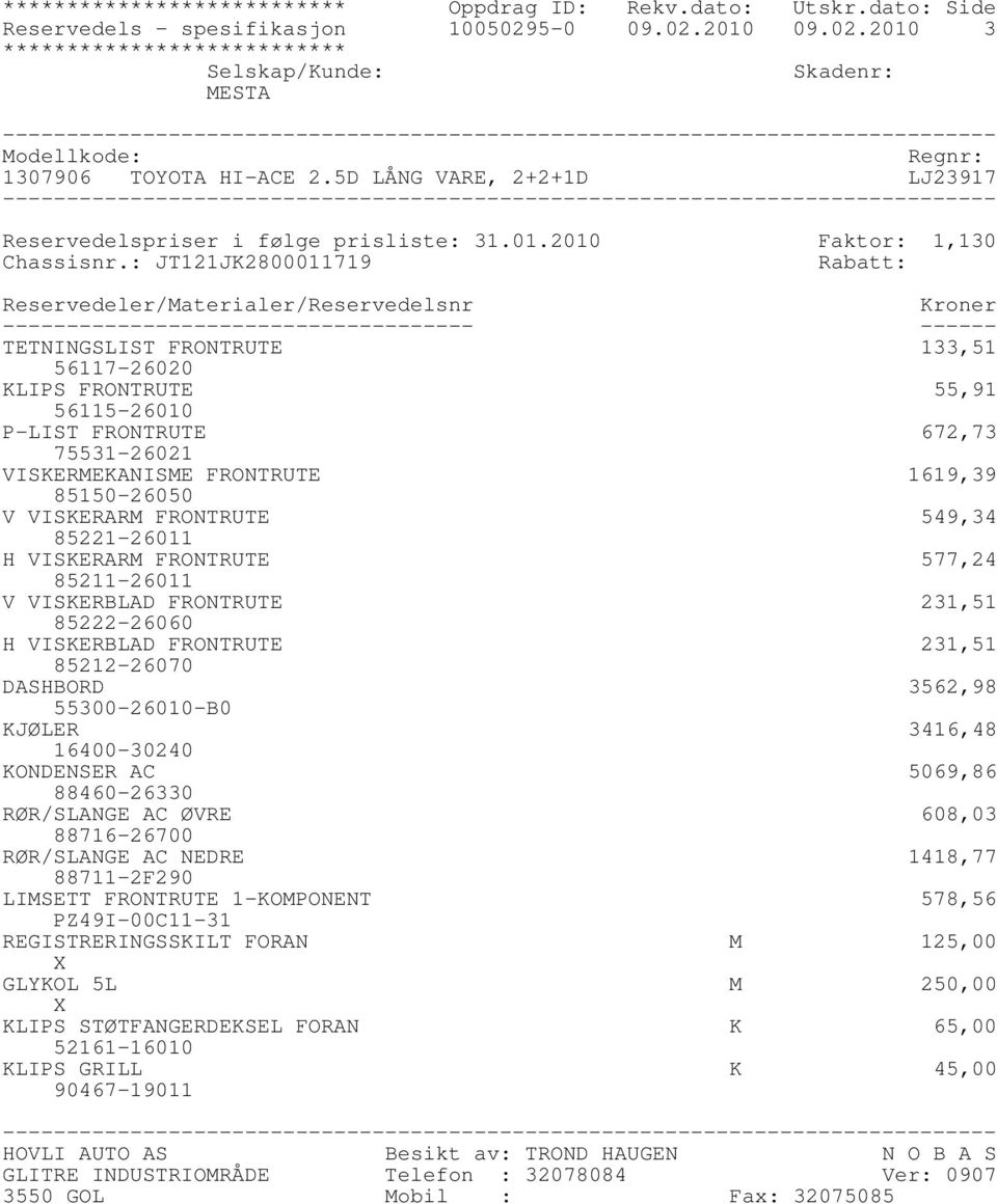 : JT121JK2800011719 Rabatt: Reservedeler/Materialer/Reservedelsnr Kroner ------------------------------------- ------ TETNINGSLIST FRONTRUTE 133,51 56117-26020 KLIPS FRONTRUTE 55,91 56115-26010