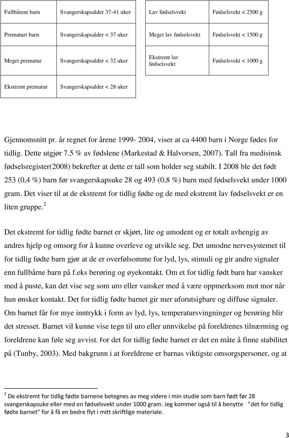 år regnet for årene 1999-2004, viser at ca 4400 barn i Norge fødes for tidlig. Dette utgjør 7.5 % av fødslene (Markestad & Halvorsen, 2007).