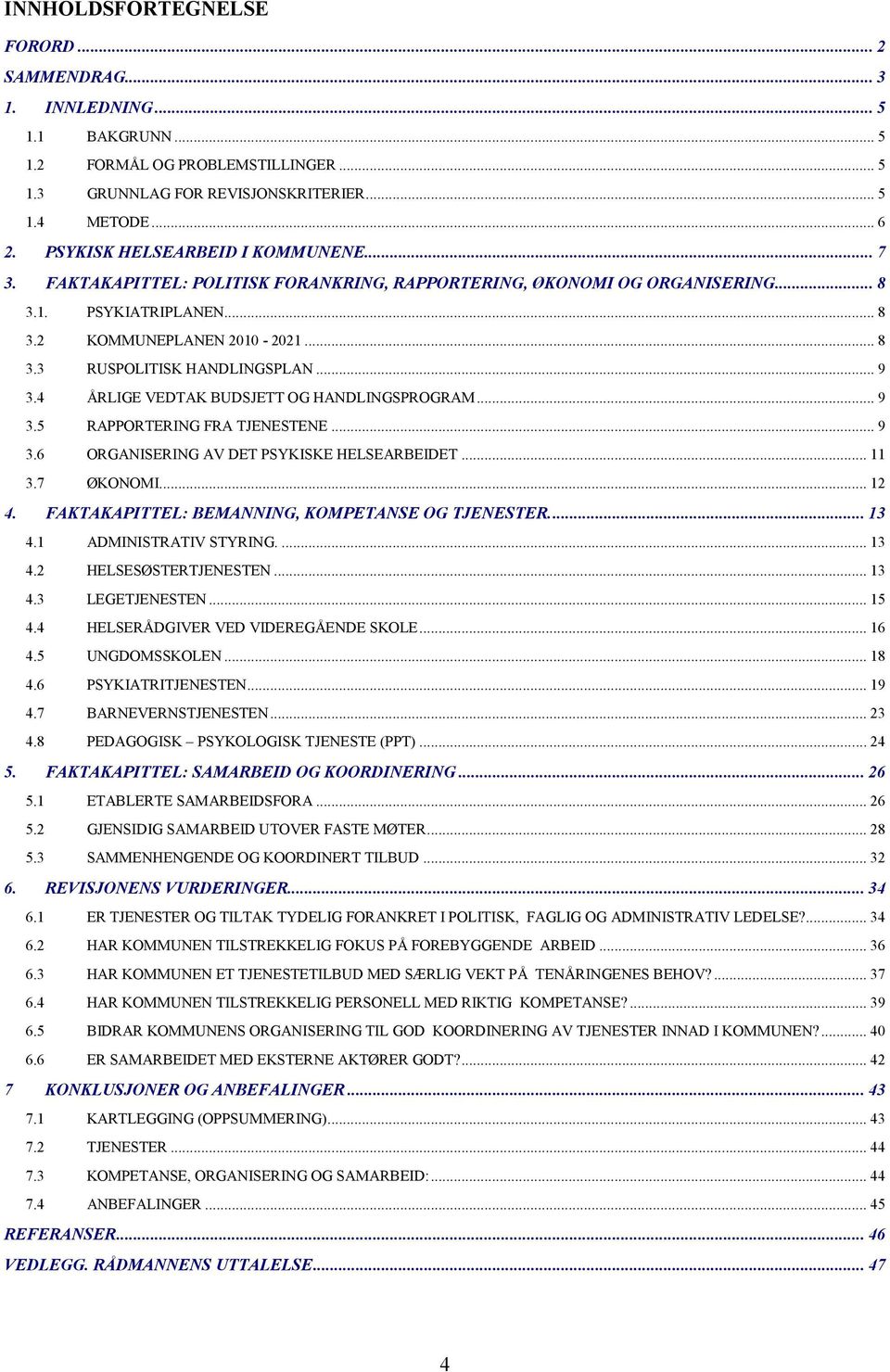 .. 9 3.4 ÅRLIGE VEDTAK BUDSJETT OG HANDLINGSPROGRAM... 9 3.5 RAPPORTERING FRA TJENESTENE... 9 3.6 ORGANISERING AV DET PSYKISKE HELSEARBEIDET... 11 3.7 ØKONOMI... 12 4.