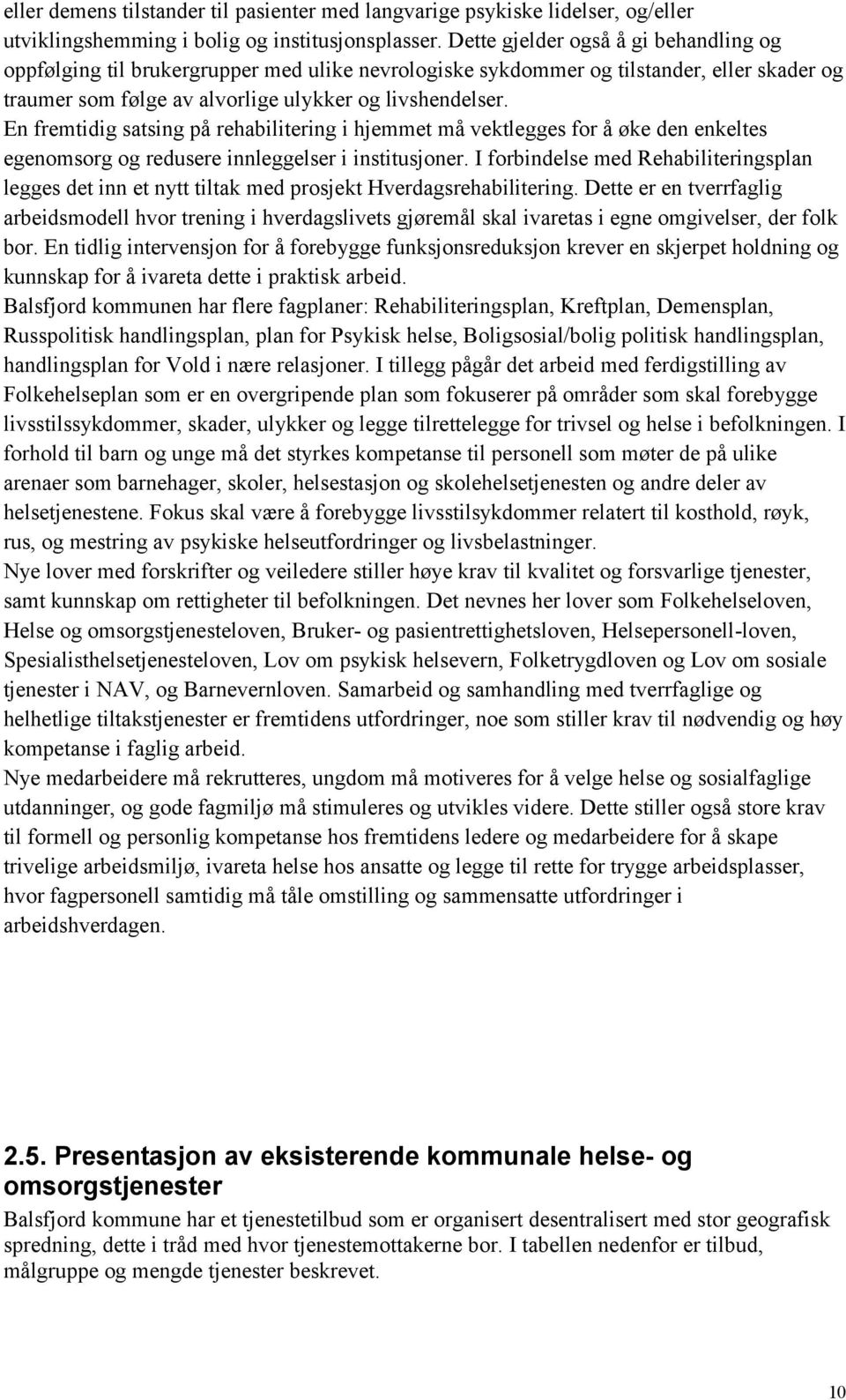 En fremtidig satsing på rehabilitering i hjemmet må vektlegges for å øke den enkeltes egenomsorg og redusere innleggelser i institusjoner.